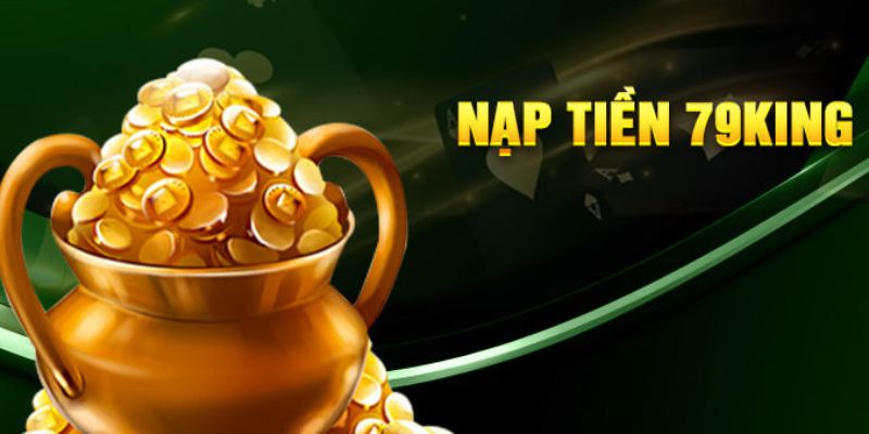 Nạp Tiền 79KING - Quy Trình Thanh Toán Nhanh Chóng 2026 5 Những điều cần biết để nạp tiền 79King không lỗi